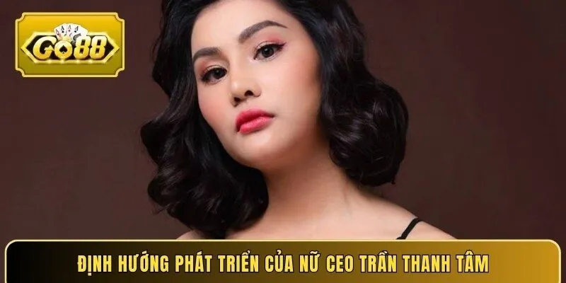Định hướng phát triển của nữ Ceo Trần Thanh Tâm