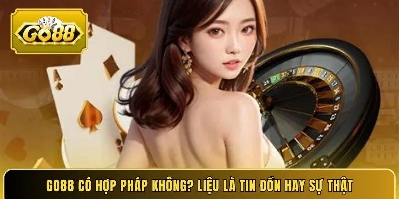 Go88 có hợp pháp không? Liệu là tin đồn hay sự thật