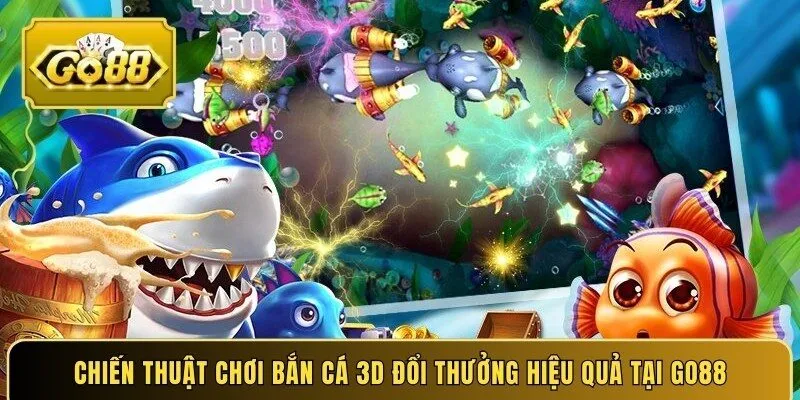 Chiến thuật chơi bắn cá 3D đổi thưởng hiệu quả tại Go88