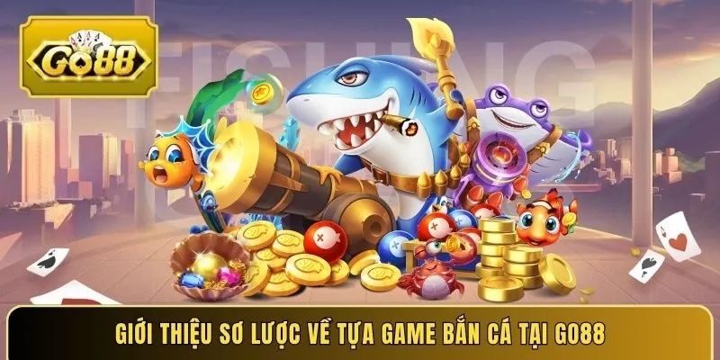 Giới thiệu sơ lược về tựa game bắn cá tại Go88