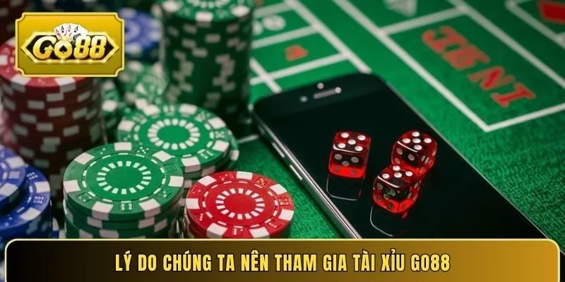 Lý do chúng ta nên tham gia Tài Xỉu Go88